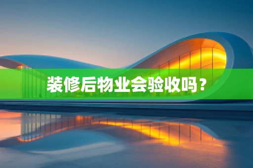 装修后物业会验收吗？