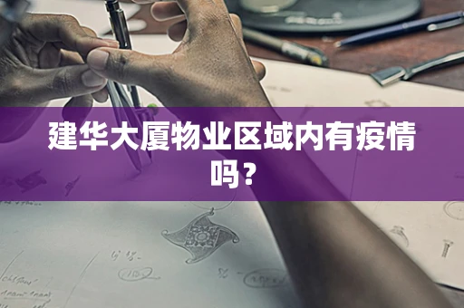 建华大厦物业区域内有疫情吗？