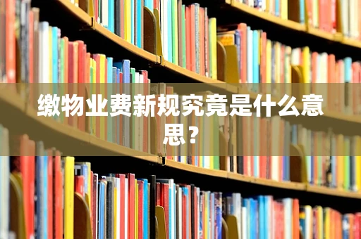 缴物业费新规究竟是什么意思？