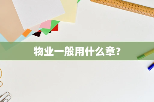 物业一般用什么章？