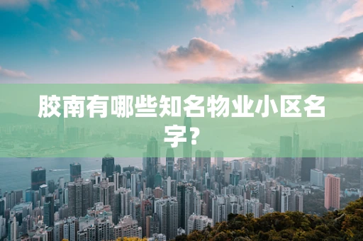 胶南有哪些知名物业小区名字？