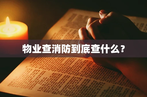 物业查消防到底查什么？