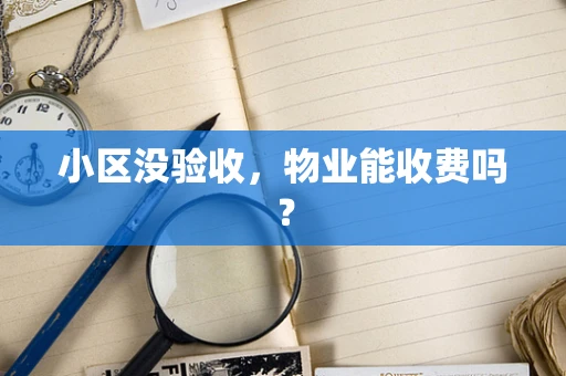 小区没验收，物业能收费吗？