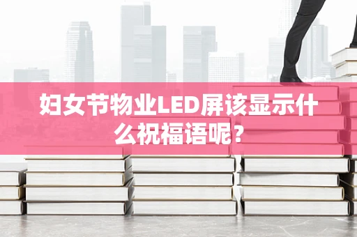 妇女节物业LED屏该显示什么祝福语呢？