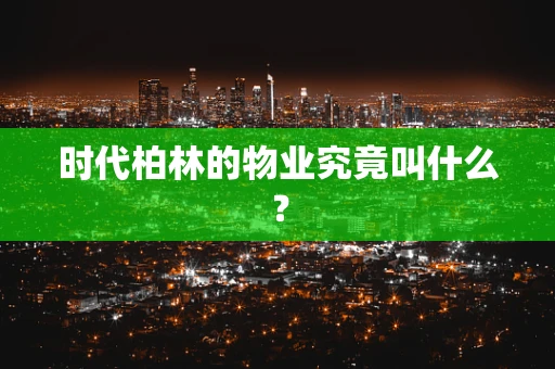 时代柏林的物业究竟叫什么？