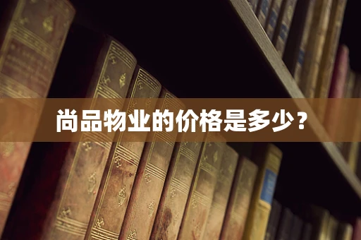 尚品物业的价格是多少？