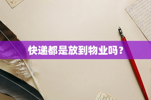 快递都是放到物业吗？