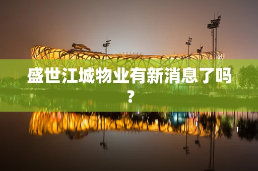 盛世江城物业有新消息了吗？