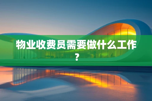 物业收费员需要做什么工作？