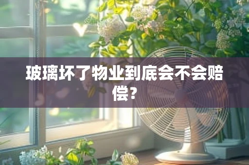 玻璃坏了物业到底会不会赔偿？