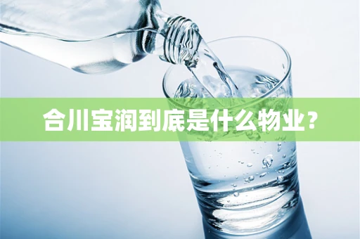 合川宝润到底是什么物业？