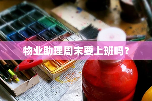 物业助理周末要上班吗？