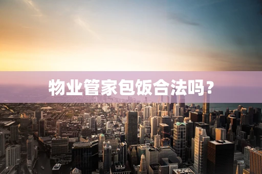 物业管家包饭合法吗？