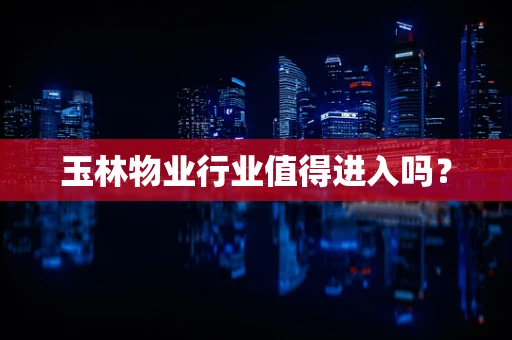 玉林物业行业值得进入吗？