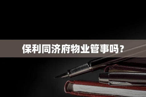 保利同济府物业管事吗？