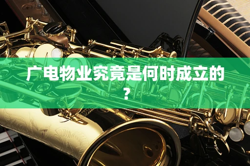 广电物业究竟是何时成立的？