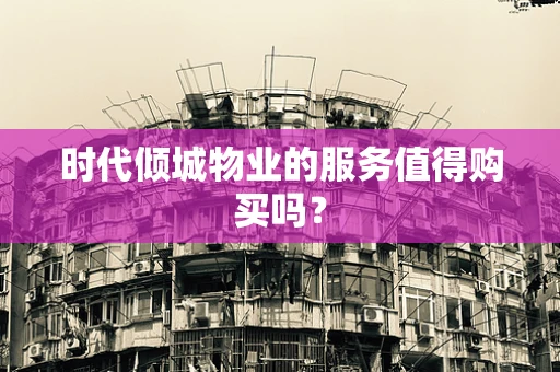 时代倾城物业的服务值得购买吗？