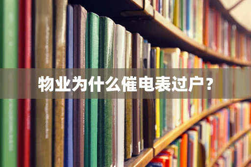 物业为什么催电表过户？