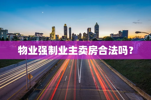 物业强制业主卖房合法吗？