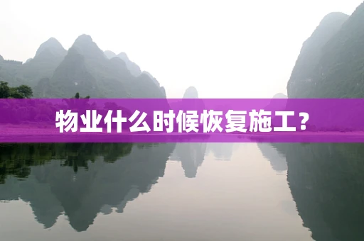 物业什么时候恢复施工？
