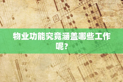 物业功能究竟涵盖哪些工作呢？
