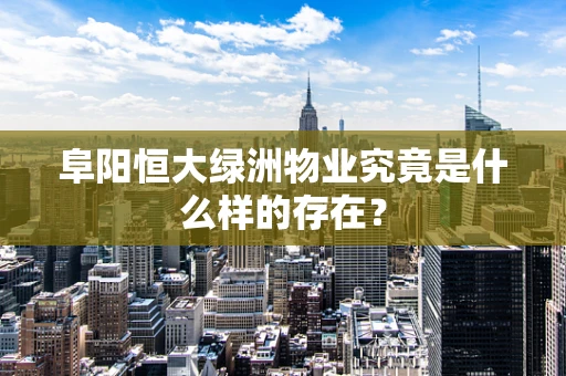 阜阳恒大绿洲物业究竟是什么样的存在？