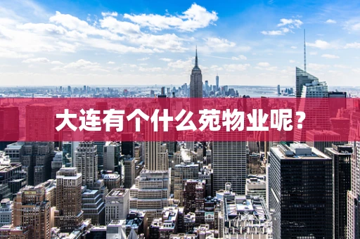 大连有个什么苑物业呢？