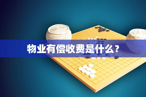 物业有偿收费是什么？
