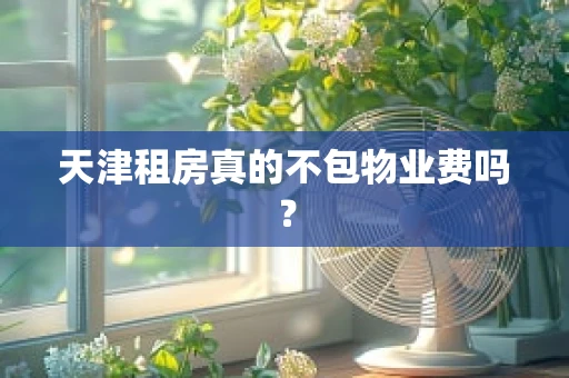 天津租房真的不包物业费吗？