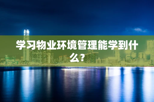 学习物业环境管理能学到什么？