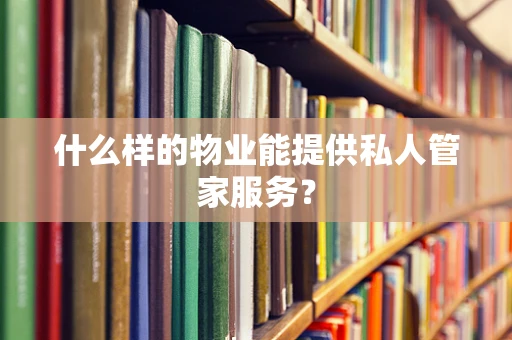 什么样的物业能提供私人管家服务？
