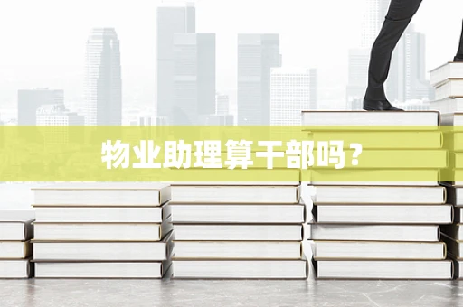 物业助理算干部吗？