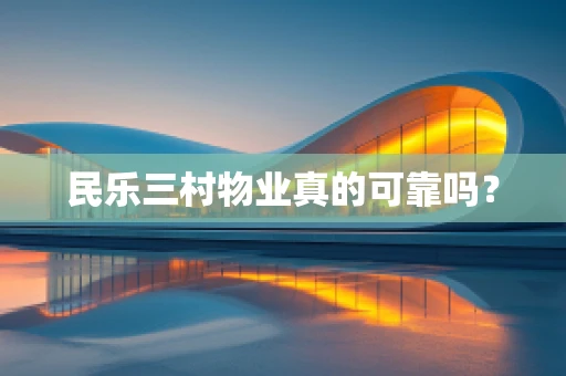 民乐三村物业真的可靠吗？