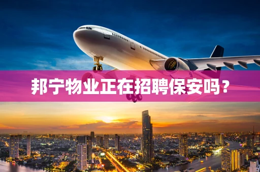邦宁物业正在招聘保安吗？