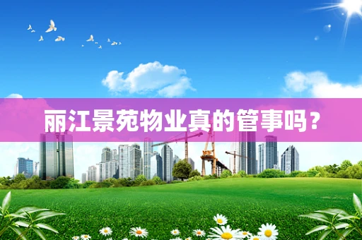 丽江景苑物业真的管事吗？