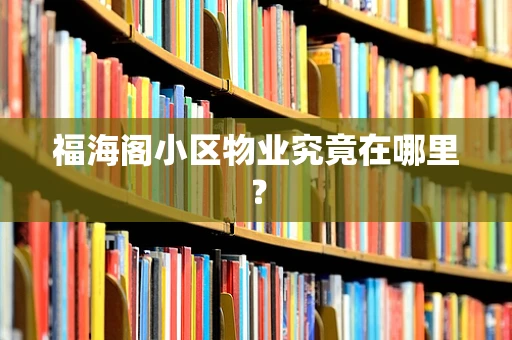 福海阁小区物业究竟在哪里？