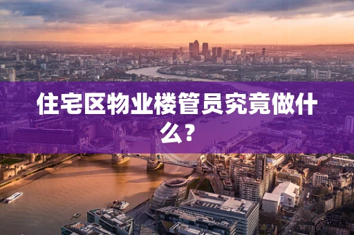 住宅区物业楼管员究竟做什么？