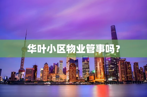华叶小区物业管事吗？