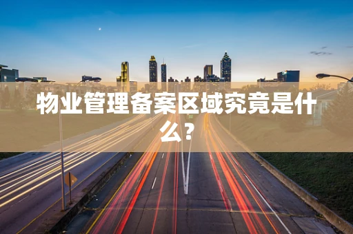 物业管理备案区域究竟是什么？