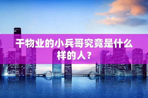 干物业的小兵哥究竟是什么样的人？