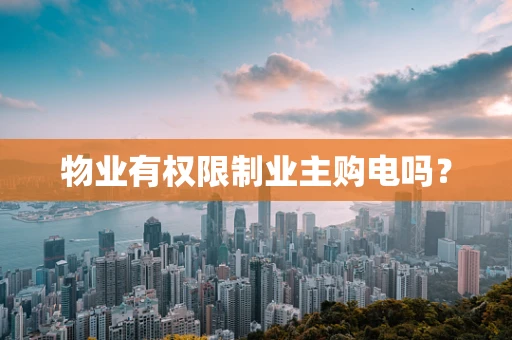 物业有权限制业主购电吗？