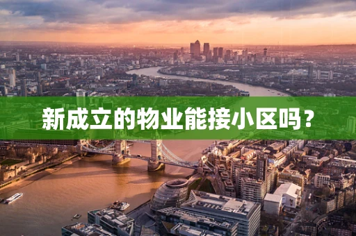 新成立的物业能接小区吗？
