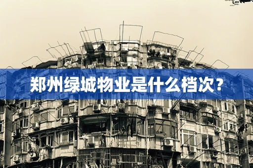 郑州绿城物业是什么档次？