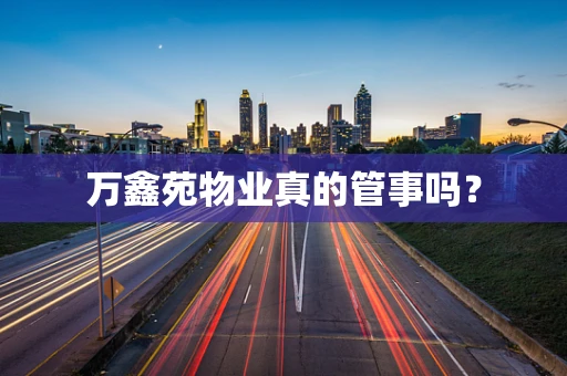 万鑫苑物业真的管事吗？