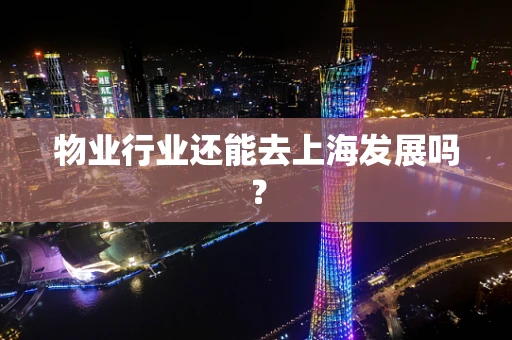 物业行业还能去上海发展吗？