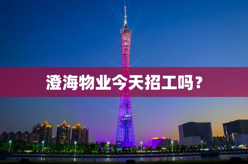 澄海物业今天招工吗？