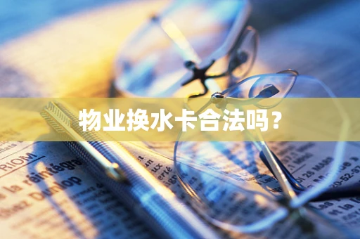 物业换水卡合法吗？