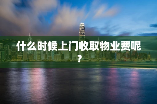 什么时候上门收取物业费呢？