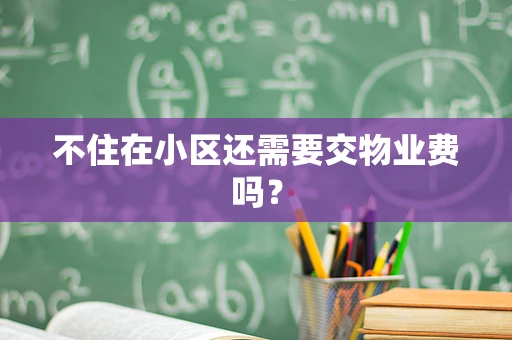 不住在小区还需要交物业费吗？