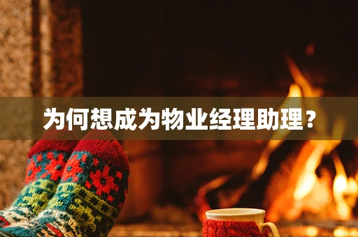 为何想成为物业经理助理？